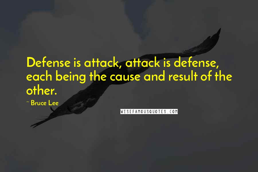 Bruce Lee Quotes: Defense is attack, attack is defense, each being the cause and result of the other.