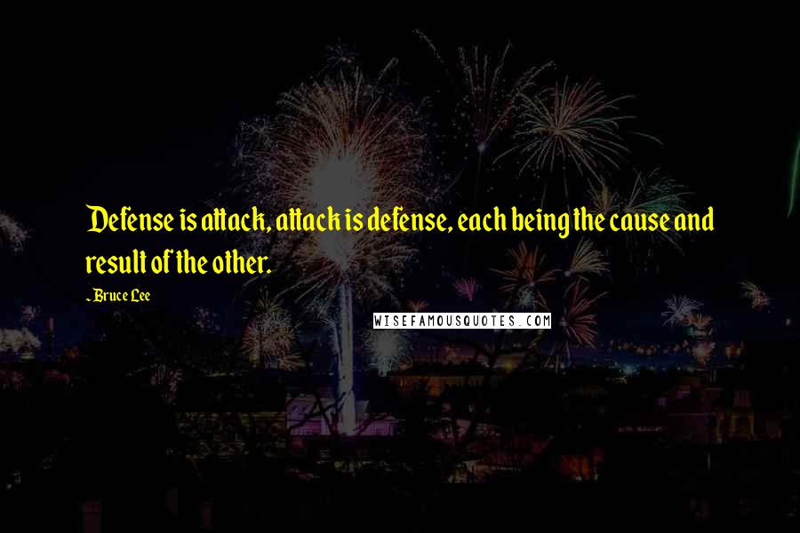 Bruce Lee Quotes: Defense is attack, attack is defense, each being the cause and result of the other.