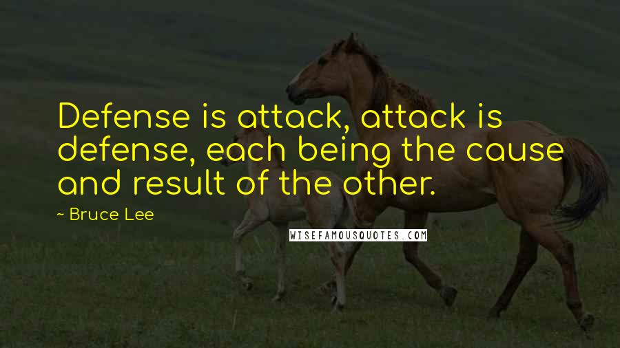 Bruce Lee Quotes: Defense is attack, attack is defense, each being the cause and result of the other.