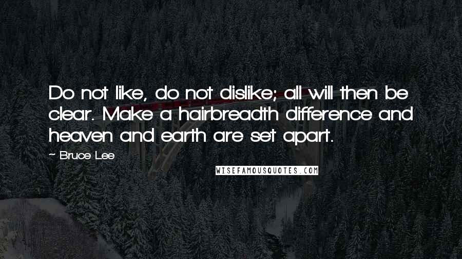 Bruce Lee Quotes: Do not like, do not dislike; all will then be clear. Make a hairbreadth difference and heaven and earth are set apart.