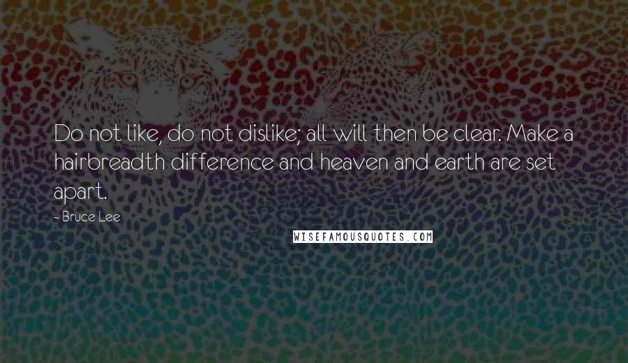 Bruce Lee Quotes: Do not like, do not dislike; all will then be clear. Make a hairbreadth difference and heaven and earth are set apart.