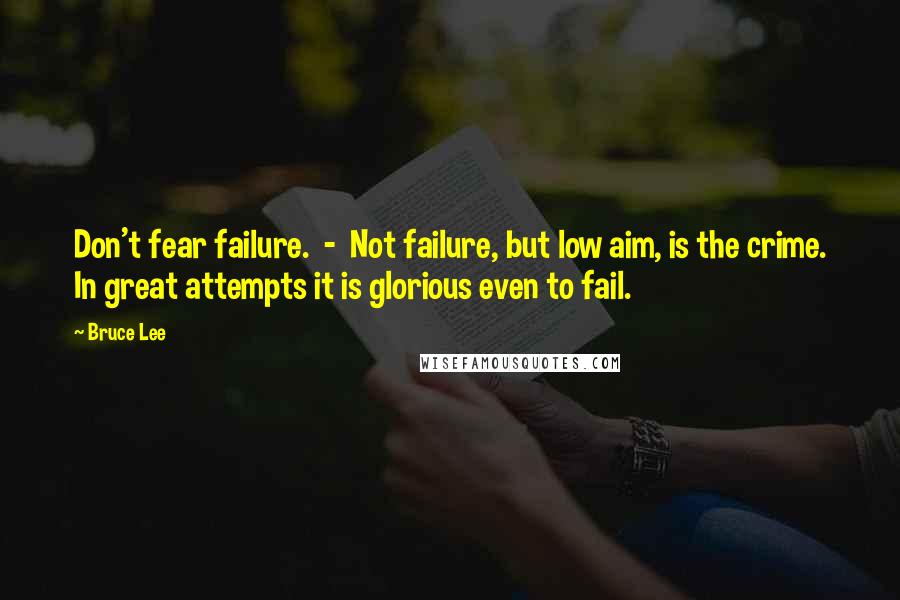 Bruce Lee Quotes: Don't fear failure. - Not failure, but low aim, is the crime. In great attempts it is glorious even to fail.