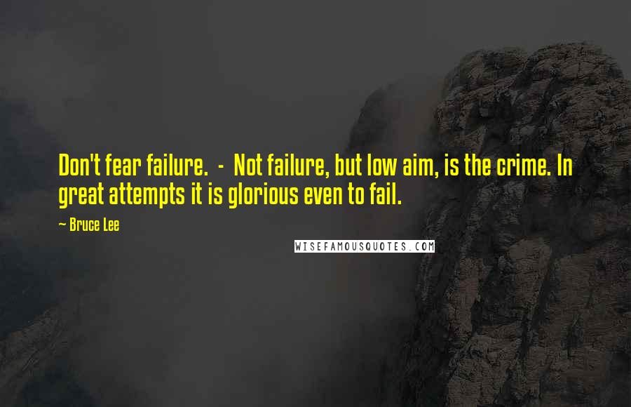 Bruce Lee Quotes: Don't fear failure.  -  Not failure, but low aim, is the crime. In great attempts it is glorious even to fail.