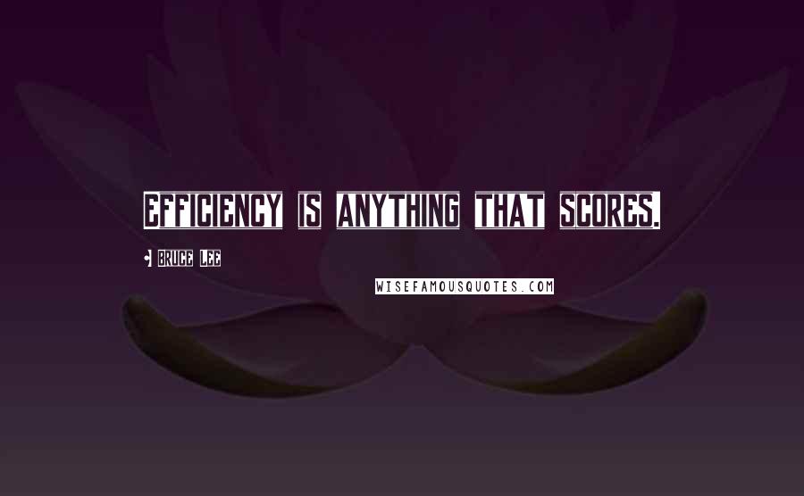 Bruce Lee Quotes: Efficiency is anything that scores.