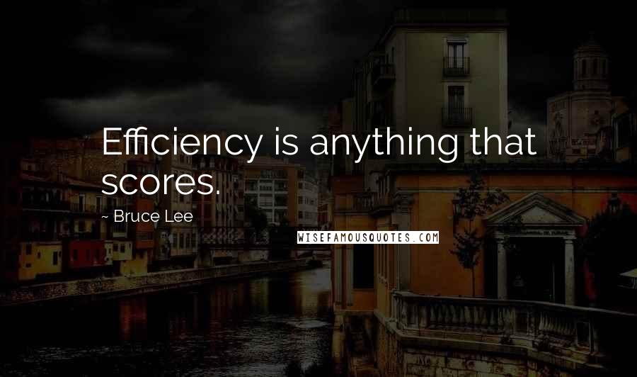 Bruce Lee Quotes: Efficiency is anything that scores.