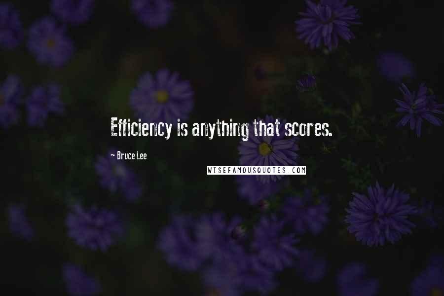 Bruce Lee Quotes: Efficiency is anything that scores.