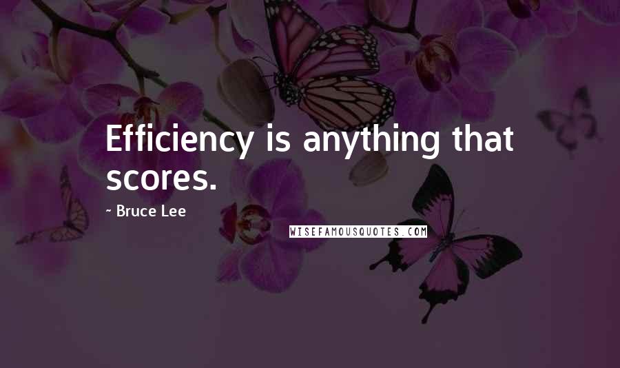 Bruce Lee Quotes: Efficiency is anything that scores.