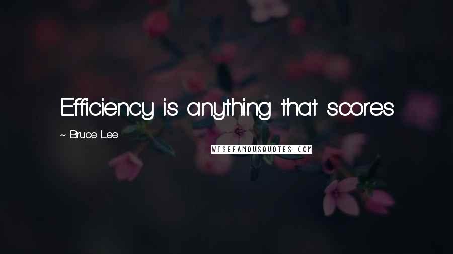 Bruce Lee Quotes: Efficiency is anything that scores.