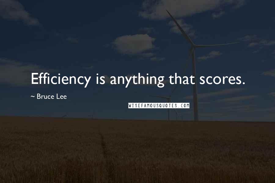 Bruce Lee Quotes: Efficiency is anything that scores.