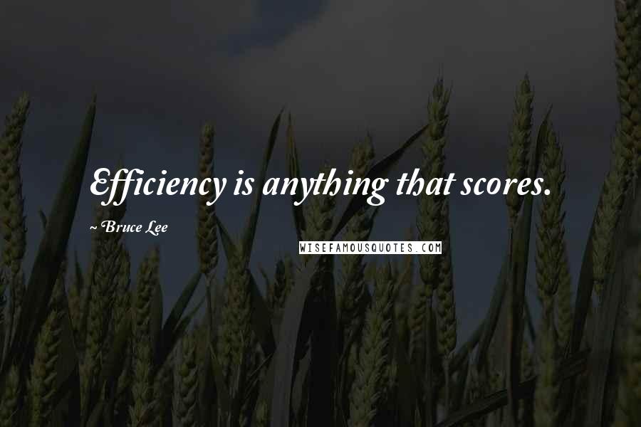 Bruce Lee Quotes: Efficiency is anything that scores.