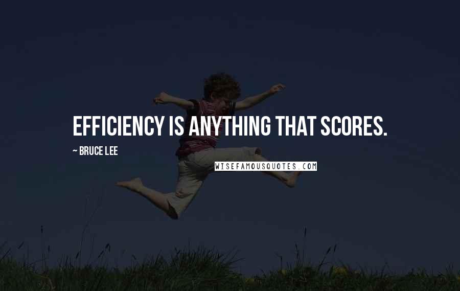 Bruce Lee Quotes: Efficiency is anything that scores.