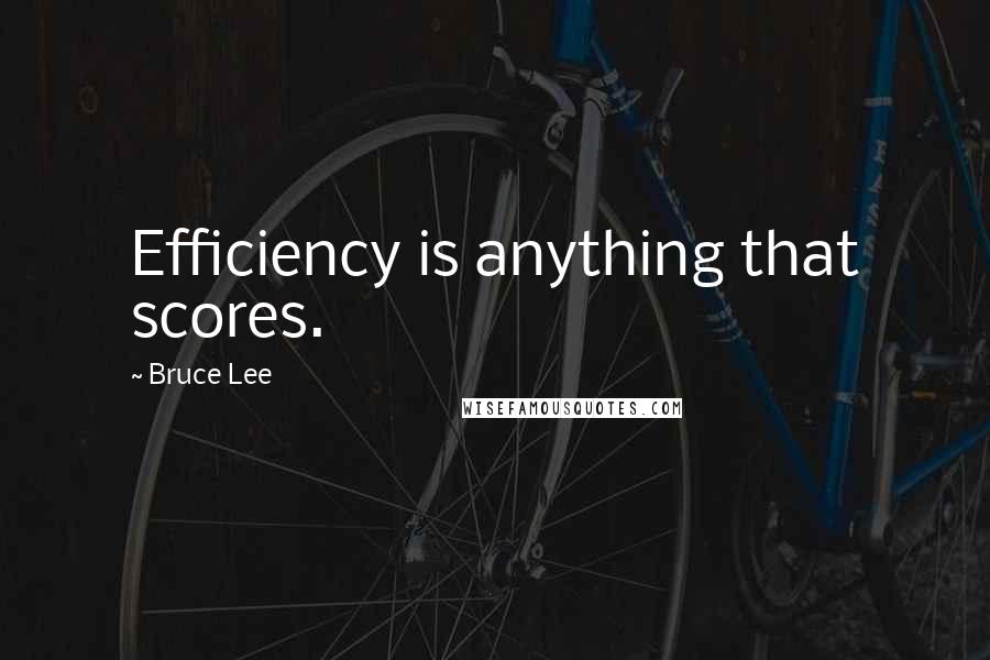 Bruce Lee Quotes: Efficiency is anything that scores.