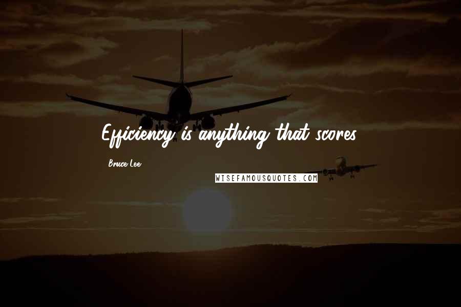 Bruce Lee Quotes: Efficiency is anything that scores.
