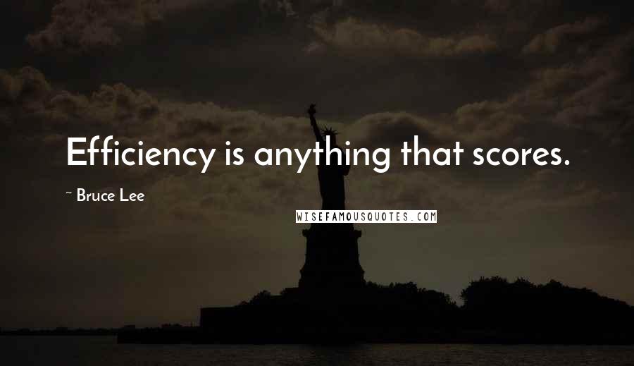 Bruce Lee Quotes: Efficiency is anything that scores.