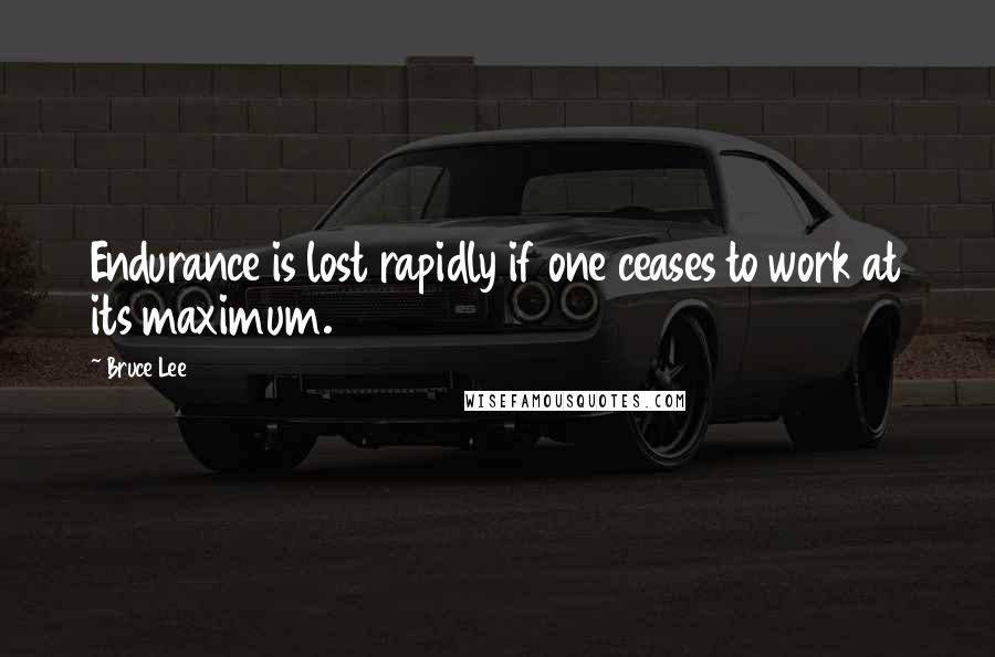 Bruce Lee Quotes: Endurance is lost rapidly if one ceases to work at its maximum.
