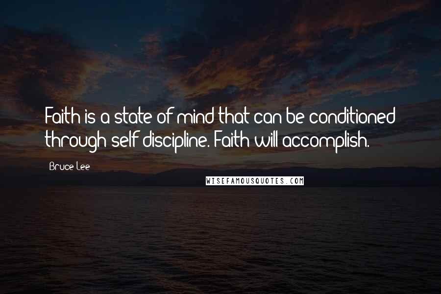 Bruce Lee Quotes: Faith is a state of mind that can be conditioned through self-discipline. Faith will accomplish.