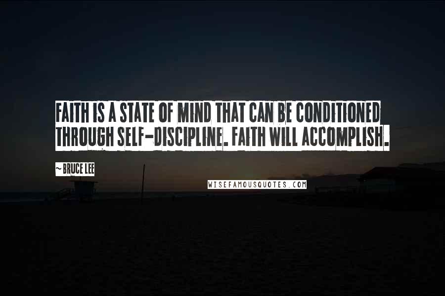 Bruce Lee Quotes: Faith is a state of mind that can be conditioned through self-discipline. Faith will accomplish.