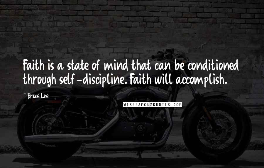 Bruce Lee Quotes: Faith is a state of mind that can be conditioned through self-discipline. Faith will accomplish.
