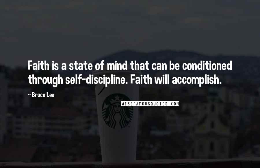 Bruce Lee Quotes: Faith is a state of mind that can be conditioned through self-discipline. Faith will accomplish.