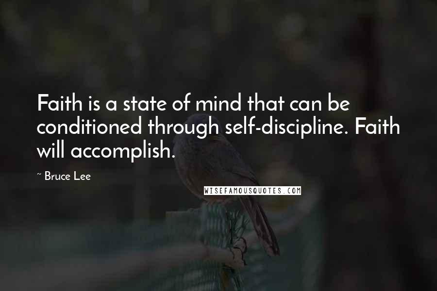 Bruce Lee Quotes: Faith is a state of mind that can be conditioned through self-discipline. Faith will accomplish.