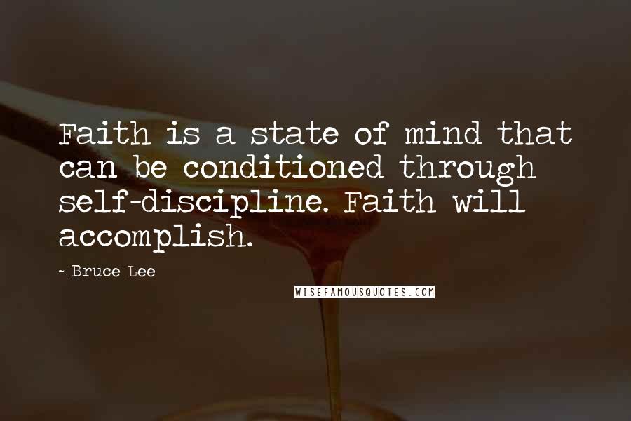 Bruce Lee Quotes: Faith is a state of mind that can be conditioned through self-discipline. Faith will accomplish.