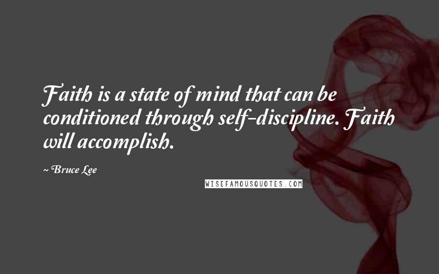 Bruce Lee Quotes: Faith is a state of mind that can be conditioned through self-discipline. Faith will accomplish.