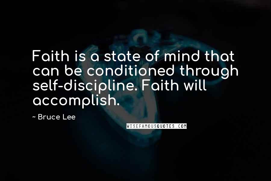 Bruce Lee Quotes: Faith is a state of mind that can be conditioned through self-discipline. Faith will accomplish.