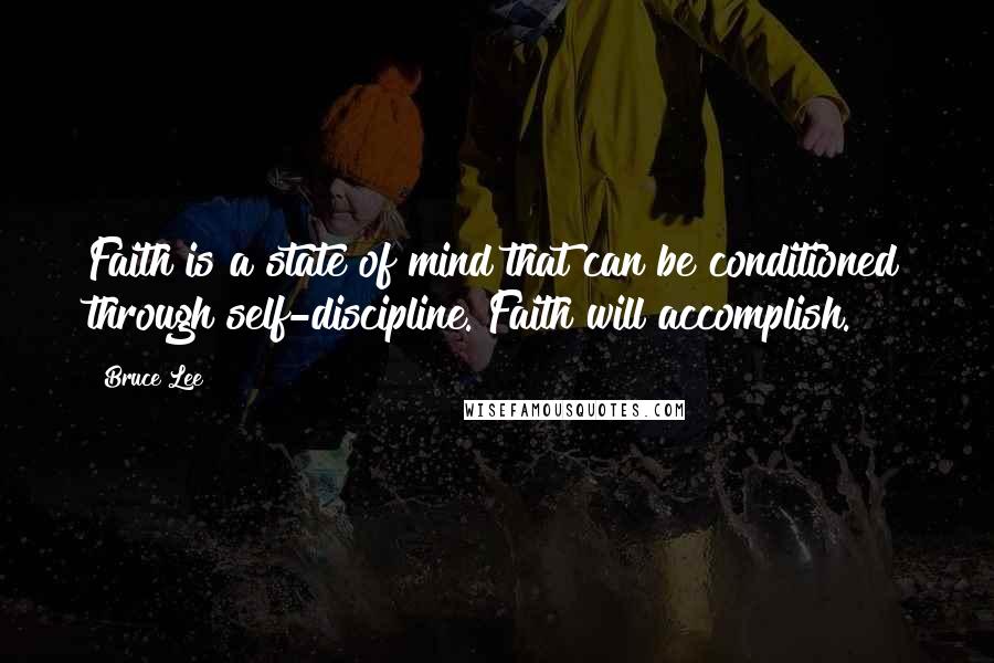 Bruce Lee Quotes: Faith is a state of mind that can be conditioned through self-discipline. Faith will accomplish.