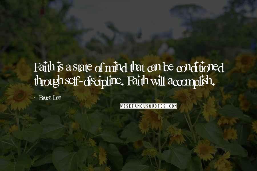 Bruce Lee Quotes: Faith is a state of mind that can be conditioned through self-discipline. Faith will accomplish.