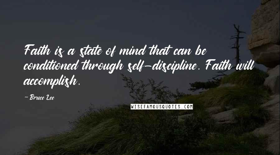 Bruce Lee Quotes: Faith is a state of mind that can be conditioned through self-discipline. Faith will accomplish.