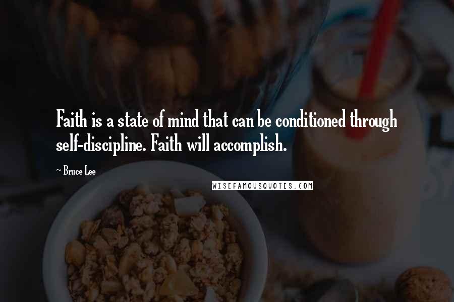 Bruce Lee Quotes: Faith is a state of mind that can be conditioned through self-discipline. Faith will accomplish.