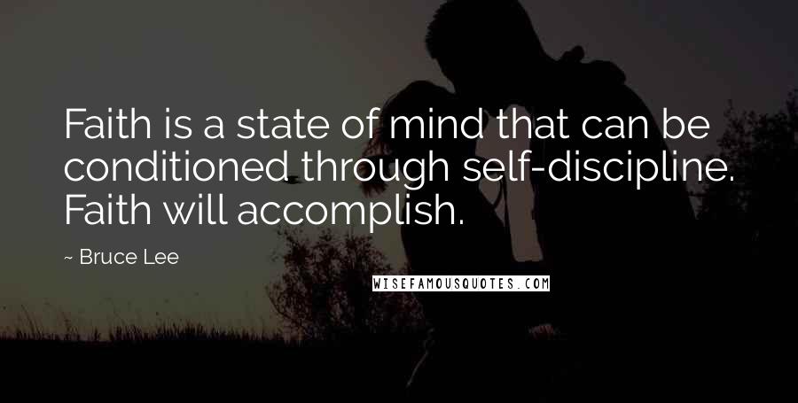 Bruce Lee Quotes: Faith is a state of mind that can be conditioned through self-discipline. Faith will accomplish.