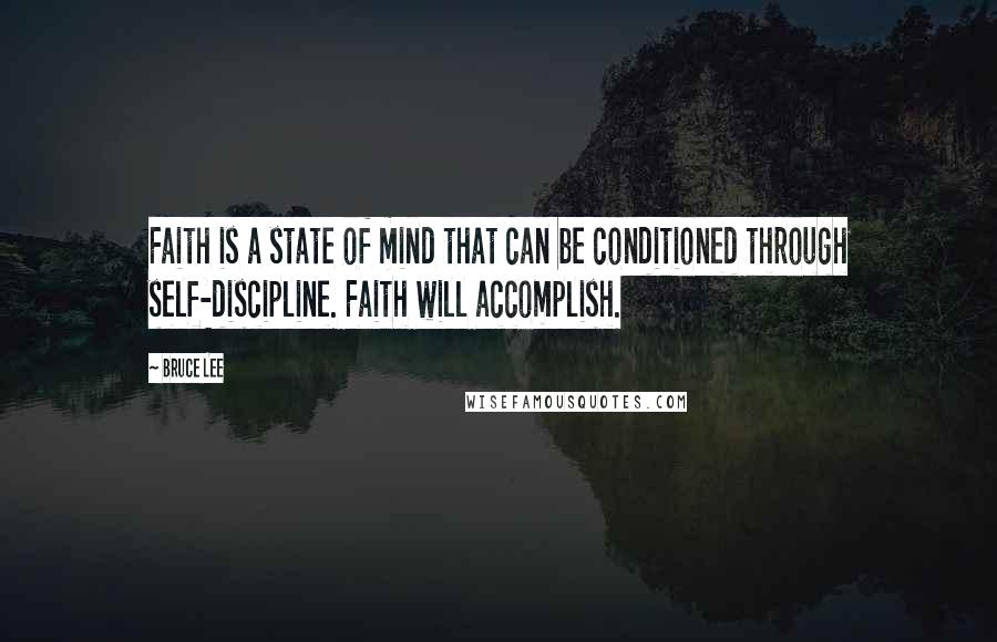 Bruce Lee Quotes: Faith is a state of mind that can be conditioned through self-discipline. Faith will accomplish.