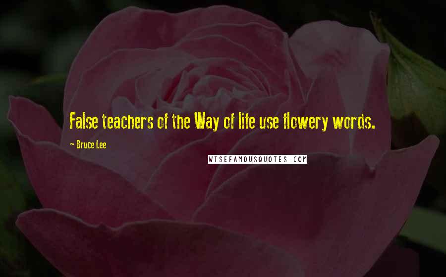 Bruce Lee Quotes: False teachers of the Way of life use flowery words.