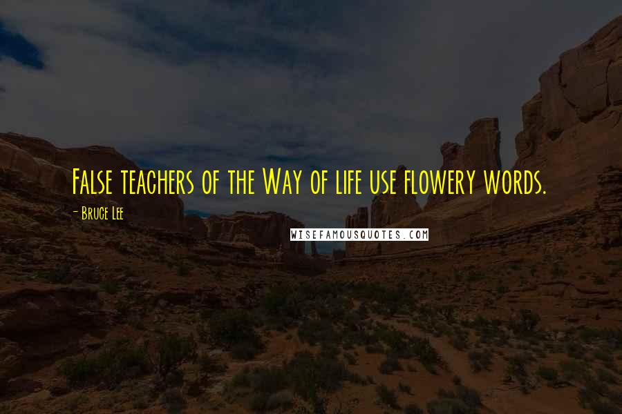 Bruce Lee Quotes: False teachers of the Way of life use flowery words.