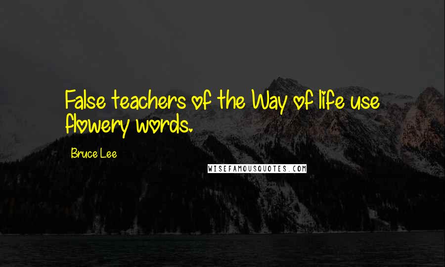 Bruce Lee Quotes: False teachers of the Way of life use flowery words.