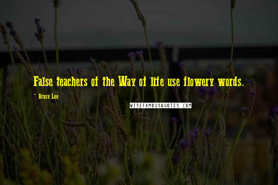 Bruce Lee Quotes: False teachers of the Way of life use flowery words.