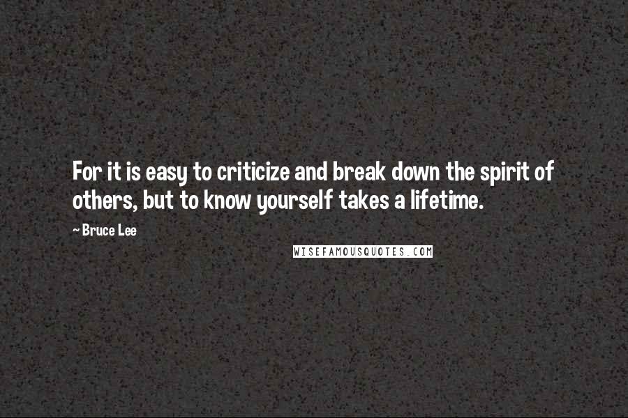 Bruce Lee Quotes: For it is easy to criticize and break down the spirit of others, but to know yourself takes a lifetime.