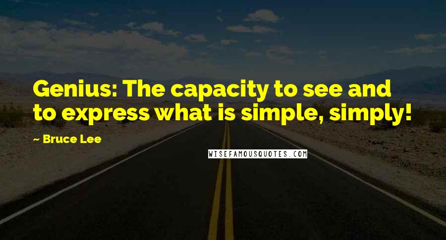 Bruce Lee Quotes: Genius: The capacity to see and to express what is simple, simply!