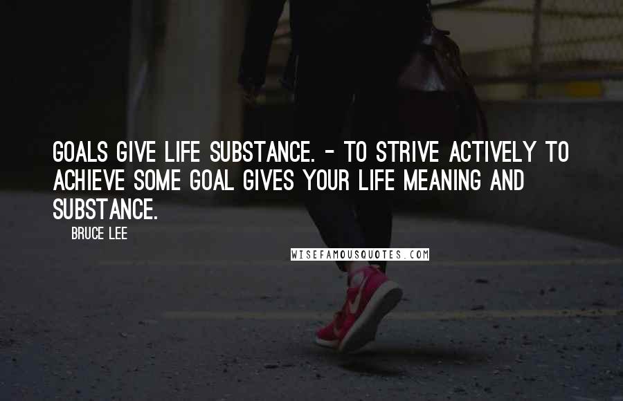 Bruce Lee Quotes: Goals give life substance. - To strive actively to achieve some goal gives your life meaning and substance.