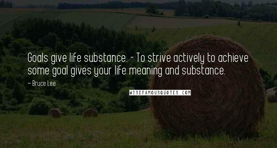 Bruce Lee Quotes: Goals give life substance. - To strive actively to achieve some goal gives your life meaning and substance.