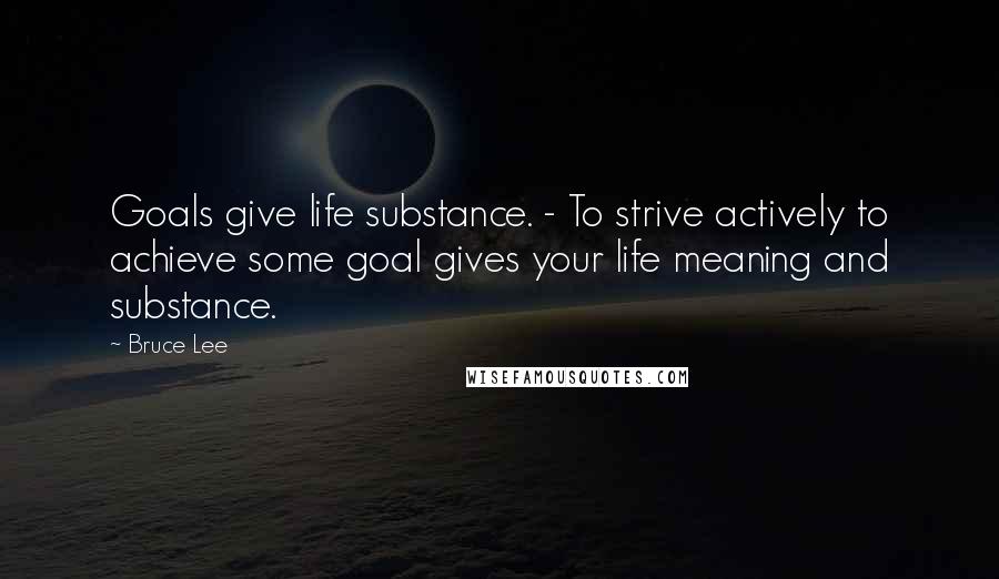 Bruce Lee Quotes: Goals give life substance. - To strive actively to achieve some goal gives your life meaning and substance.