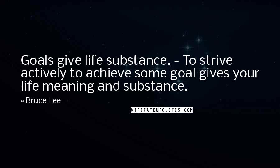 Bruce Lee Quotes: Goals give life substance. - To strive actively to achieve some goal gives your life meaning and substance.