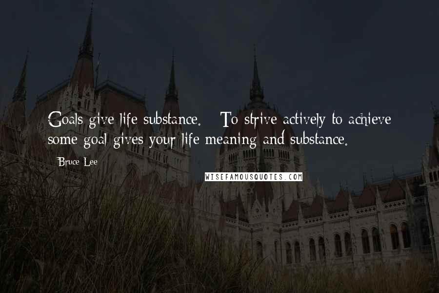 Bruce Lee Quotes: Goals give life substance. - To strive actively to achieve some goal gives your life meaning and substance.