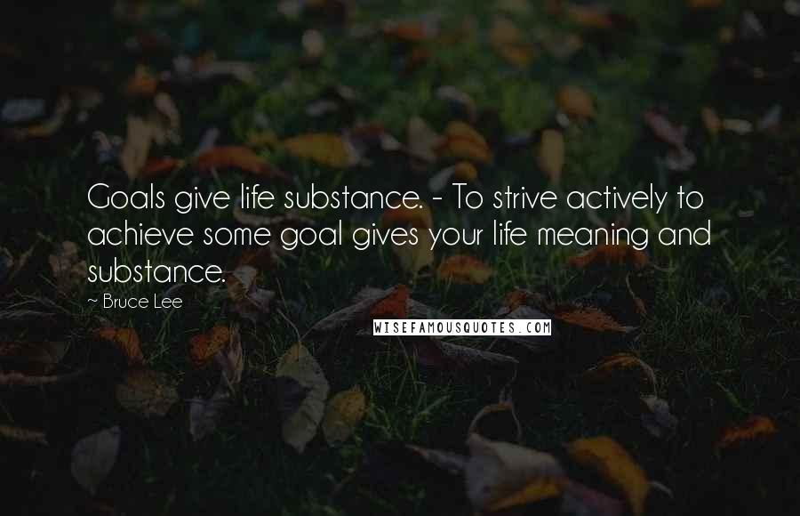 Bruce Lee Quotes: Goals give life substance. - To strive actively to achieve some goal gives your life meaning and substance.