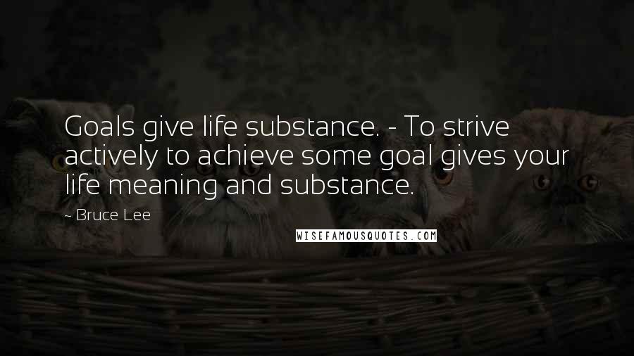 Bruce Lee Quotes: Goals give life substance. - To strive actively to achieve some goal gives your life meaning and substance.