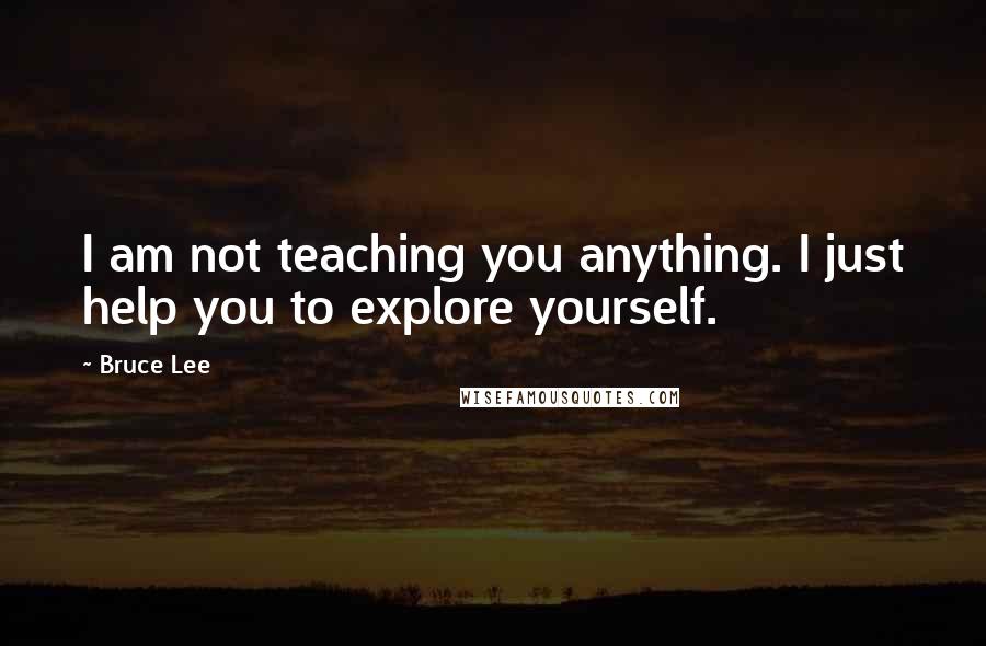 Bruce Lee Quotes: I am not teaching you anything. I just help you to explore yourself.