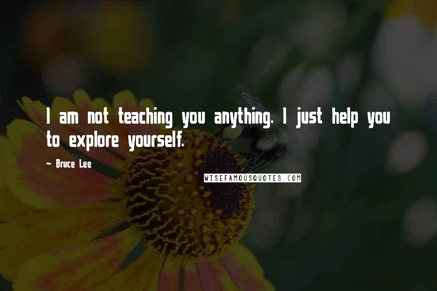 Bruce Lee Quotes: I am not teaching you anything. I just help you to explore yourself.