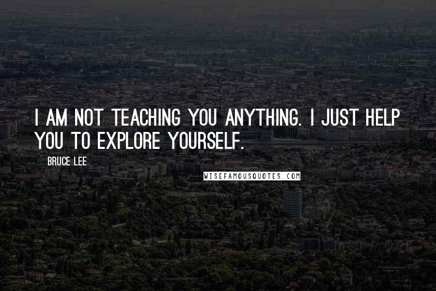 Bruce Lee Quotes: I am not teaching you anything. I just help you to explore yourself.