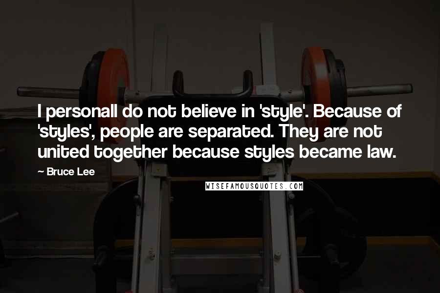 Bruce Lee Quotes: I personall do not believe in 'style'. Because of 'styles', people are separated. They are not united together because styles became law.